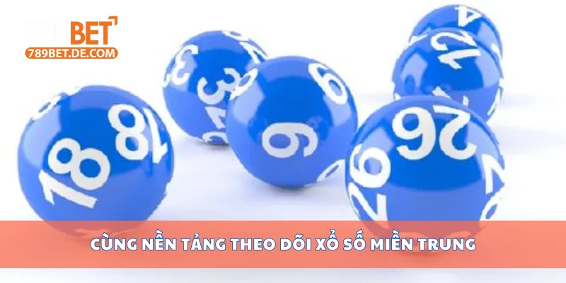 Cùng nền tảng theo dõi xổ số miền Trung