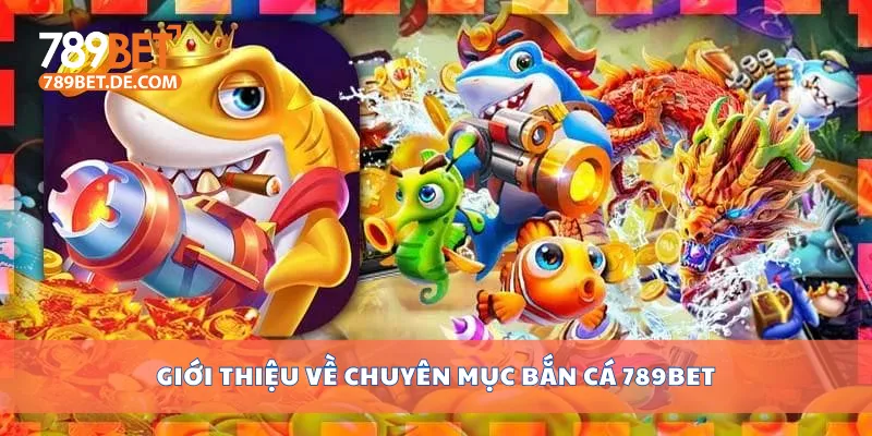 Giới thiệu về chuyên mục bắn cá 789bet