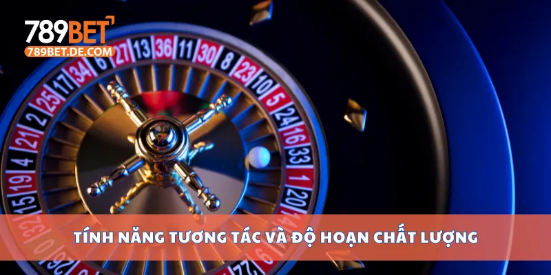 Tính năng tương tác và độ hoạn chất lượng